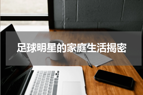 足球明星的家庭生活揭密