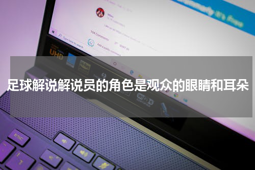 足球解说解说员的角色是观众的眼睛和耳朵