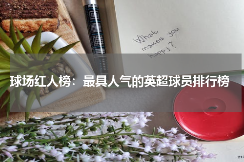 球场红人榜:最具人气的英超球员排行榜