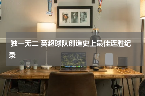 独一无二 英超球队创造史上最佳连胜纪录