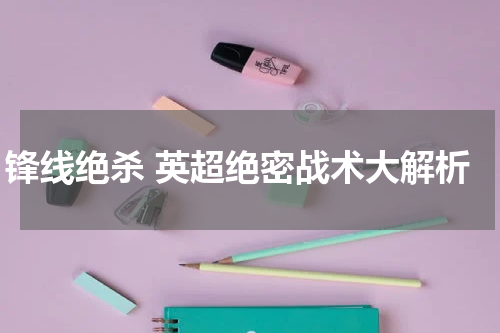 锋线绝杀 英超绝密战术大解析